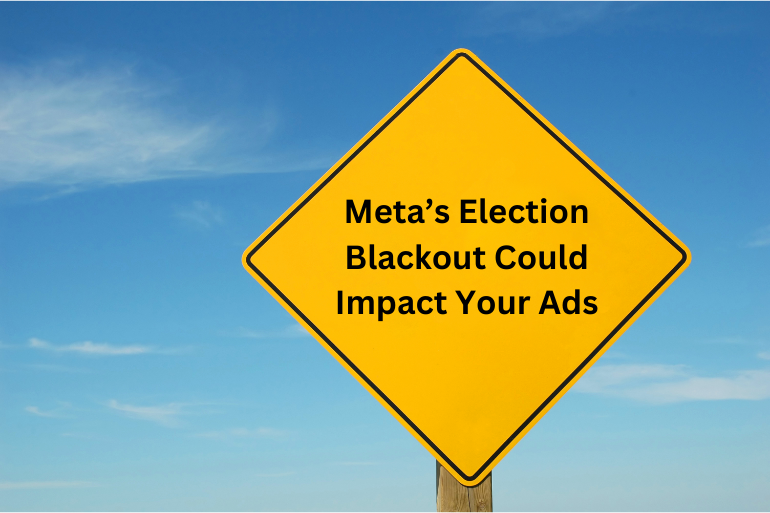 Meta’s Election Blackout Could Impact Your Ads